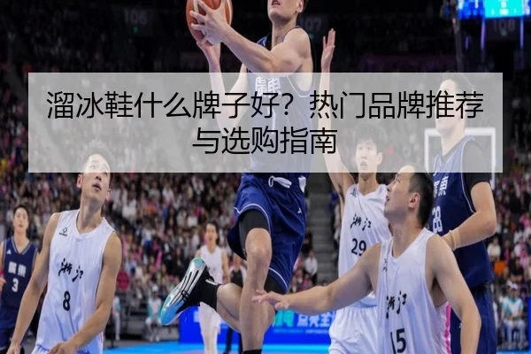溜冰鞋什么牌子好？热门品牌推荐与选购指南